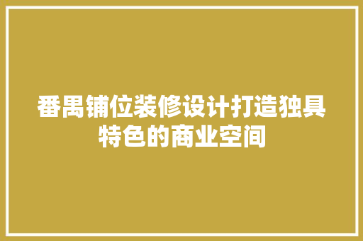 番禺铺位装修设计打造独具特色的商业空间