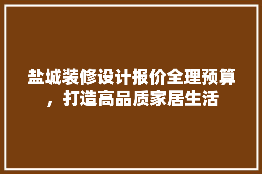 盐城装修设计报价全理预算，打造高品质家居生活