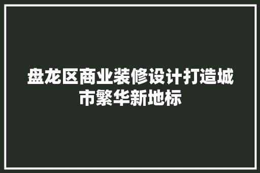 盘龙区商业装修设计打造城市繁华新地标