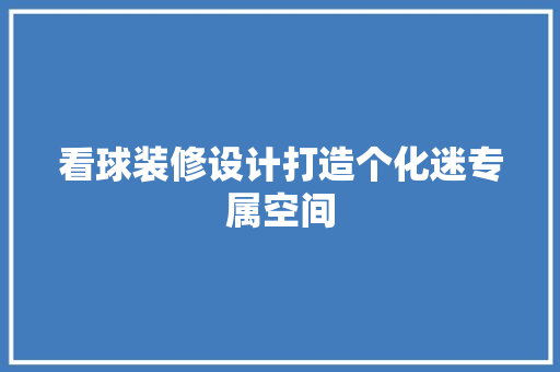 看球装修设计打造个化迷专属空间