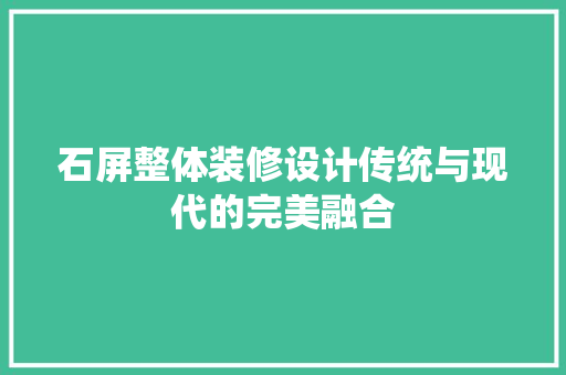 石屏整体装修设计传统与现代的完美融合  第1张