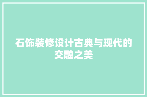 石饰装修设计古典与现代的交融之美