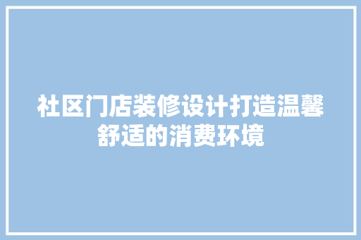 社区门店装修设计打造温馨舒适的消费环境