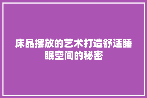 床品摆放的艺术打造舒适睡眠空间的秘密