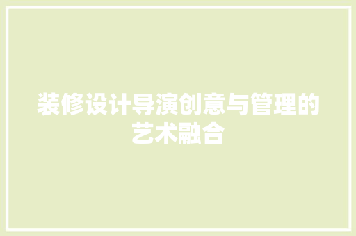 装修设计导演创意与管理的艺术融合