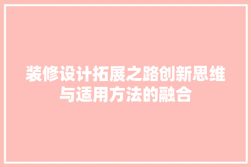 装修设计拓展之路创新思维与适用方法的融合