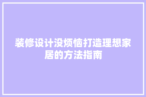 装修设计没烦恼打造理想家居的方法指南