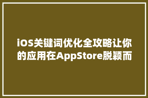 iOS关键词优化全攻略让你的应用在AppStore脱颖而出