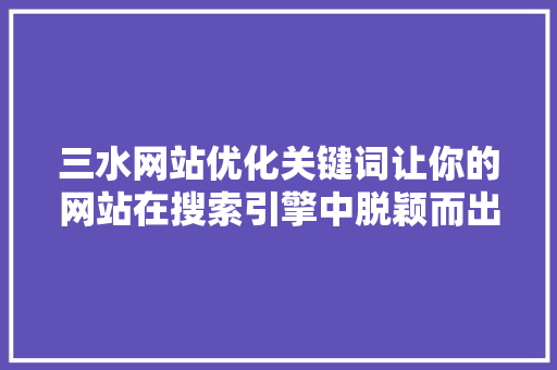 三水网站优化关键词让你的网站在搜索引擎中脱颖而出