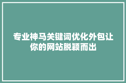 专业神马关键词优化外包让你的网站脱颖而出