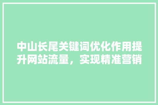 中山长尾关键词优化作用提升网站流量，实现精准营销