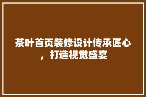 茶叶首页装修设计传承匠心，打造视觉盛宴