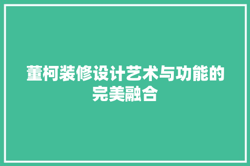 董柯装修设计艺术与功能的完美融合