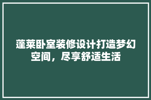 蓬莱卧室装修设计打造梦幻空间，尽享舒适生活