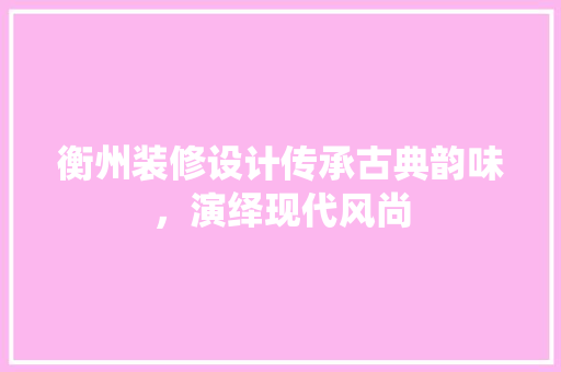 衡州装修设计传承古典韵味，演绎现代风尚