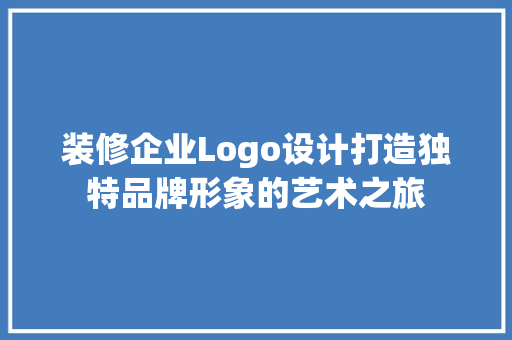 装修企业Logo设计打造独特品牌形象的艺术之旅