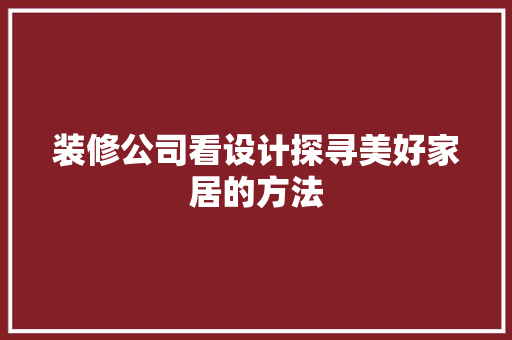 装修公司看设计探寻美好家居的方法
