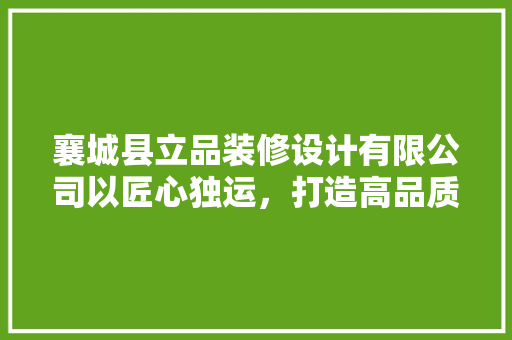 襄城县立品装修设计有限公司以匠心独运，打造高品质家居生活