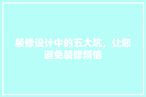 装修设计中的五大坑，让您避免装修烦恼