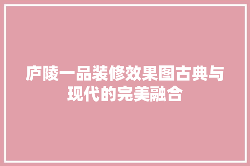 庐陵一品装修效果图古典与现代的完美融合