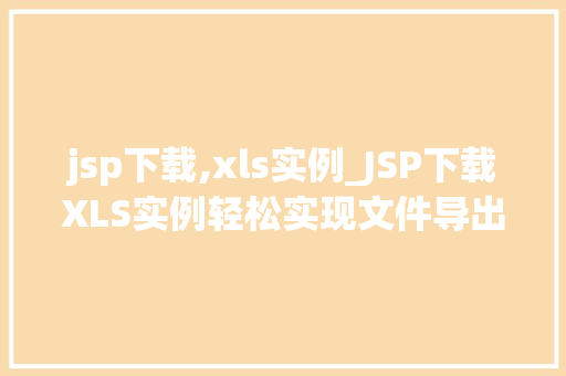 jsp下载,xls实例_JSP下载XLS实例轻松实现文件导出功能