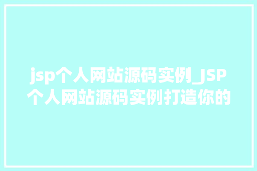 jsp个人网站源码实例_JSP个人网站源码实例打造你的专属网络空间