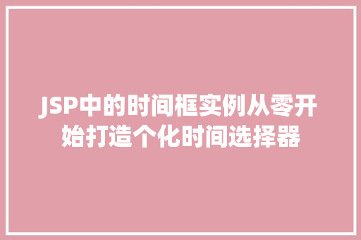 JSP中的时间框实例从零开始打造个化时间选择器