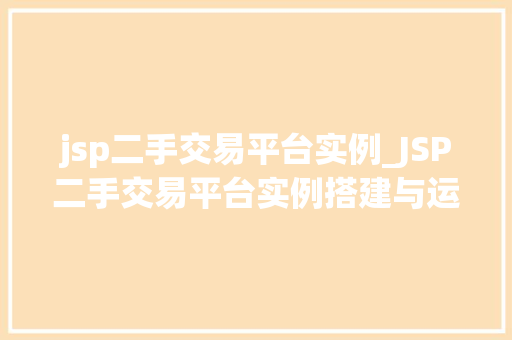 jsp二手交易平台实例_JSP二手交易平台实例搭建与运营全