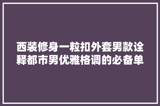 西装修身一粒扣外套男款诠释都市男优雅格调的必备单品