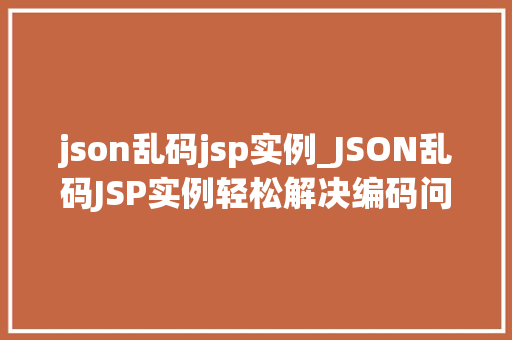 json乱码jsp实例_JSON乱码JSP实例轻松解决编码问题，让你开发无忧