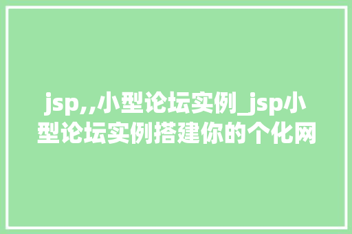 jsp,,小型论坛实例_jsp小型论坛实例搭建你的个化网络社区