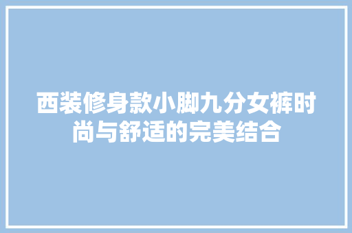 西装修身款小脚九分女裤时尚与舒适的完美结合