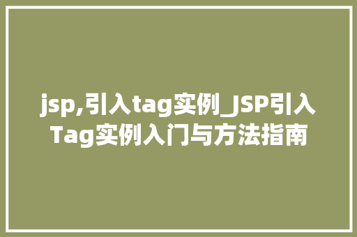 jsp,引入tag实例_JSP引入Tag实例入门与方法指南
