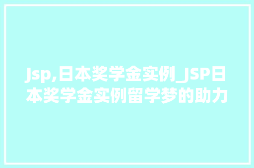 Jsp,日本奖学金实例_JSP日本奖学金实例留学梦的助力之路