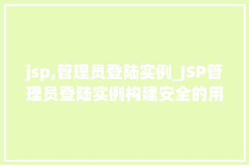 jsp,管理员登陆实例_JSP管理员登陆实例构建安全的用户认证系统