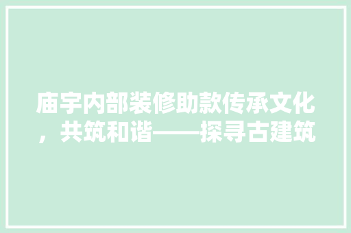 庙宇内部装修助款传承文化，共筑和谐——探寻古建筑之美与慈善力量