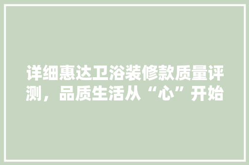 详细惠达卫浴装修款质量评测，品质生活从“心”开始