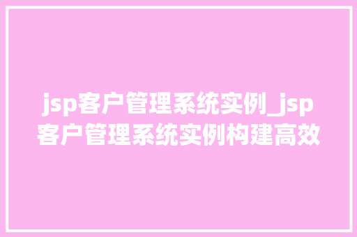 jsp客户管理系统实例_jsp客户管理系统实例构建高效客户关系管理平台全攻略