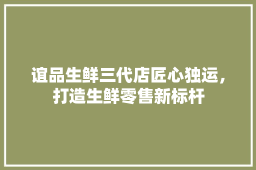 谊品生鲜三代店匠心独运，打造生鲜零售新标杆