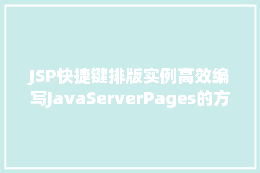 JSP快捷键排版实例高效编写JavaServerPages的方法