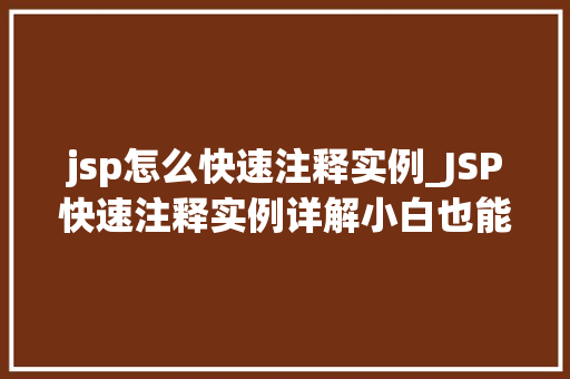 jsp怎么快速注释实例_JSP快速注释实例详解小白也能轻松上手