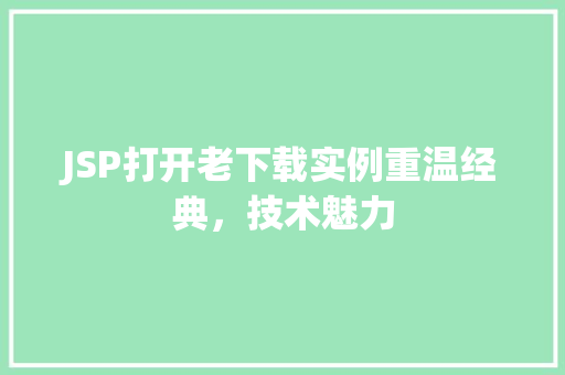 JSP打开老下载实例重温经典，技术魅力