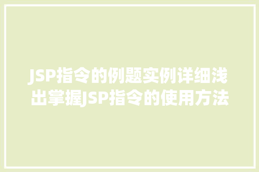 JSP指令的例题实例详细浅出掌握JSP指令的使用方法