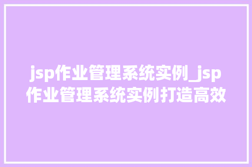jsp作业管理系统实例_jsp作业管理系统实例打造高效作业管理新体验