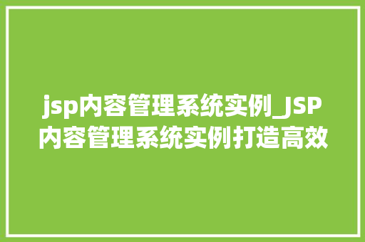 jsp内容管理系统实例_JSP内容管理系统实例打造高效便捷的网站管理平台