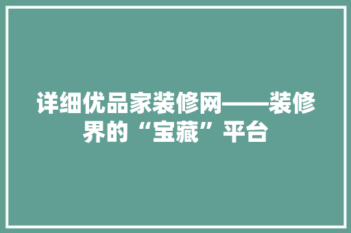 详细优品家装修网——装修界的“宝藏”平台