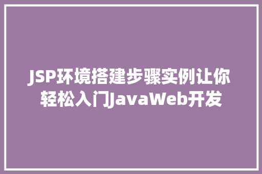 JSP环境搭建步骤实例让你轻松入门JavaWeb开发
