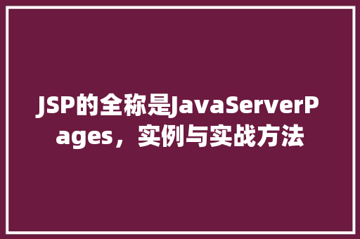 JSP的全称是JavaServerPages，实例与实战方法