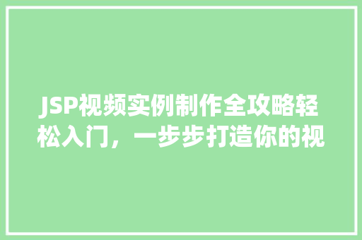 JSP视频实例制作全攻略轻松入门，一步步打造你的视频网站