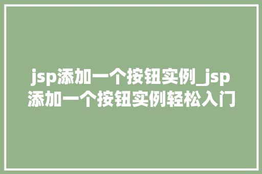 jsp添加一个按钮实例_jsp添加一个按钮实例轻松入门，打造个化网页